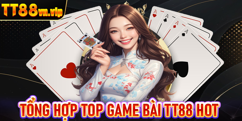 Tổng hợp top game bài TT88 hot nhất nhì thị trường