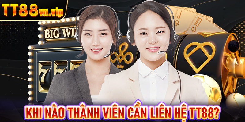 Khi nào thành viên cần liên hệ TT88?