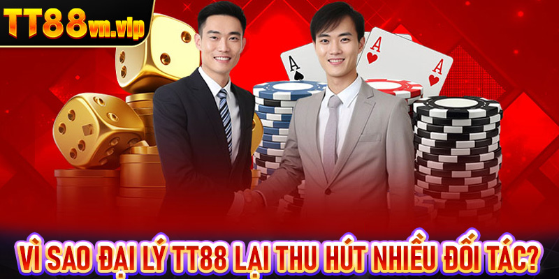 Vì sao đại lý TT88 lại thu hút được nhiều đối tác tham gia?